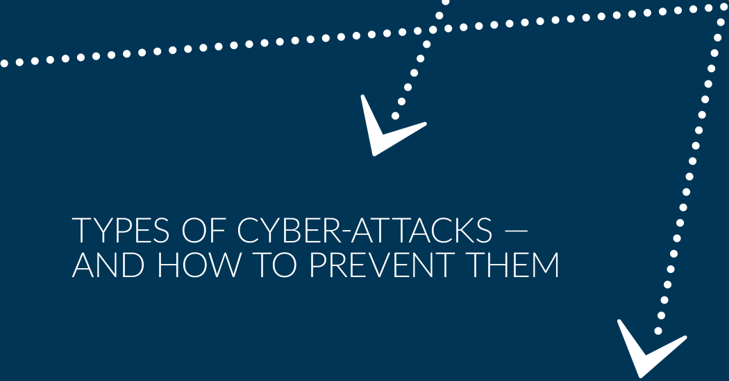 TYPES OF CYBER-ATTACKS — AND HOW TO PREVENT THEM.